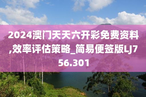 2024澳门天天六开彩免费资料,效率评估策略_简易便签版LJ756.301