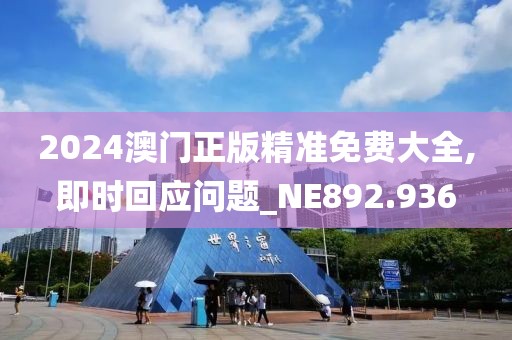 2024澳门正版精准免费大全,即时回应问题_NE892.936