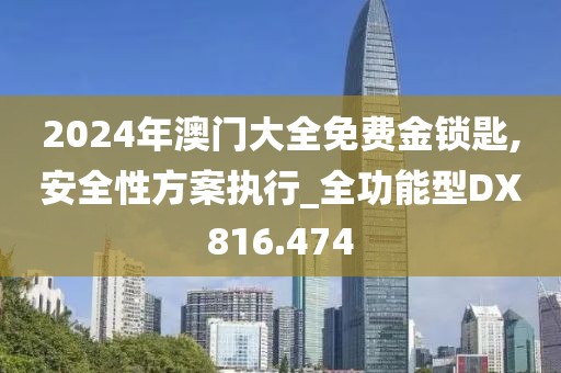 2024年澳门大全免费金锁匙,安全性方案执行_全功能型DX816.474