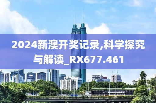 2024新澳开奖记录,科学探究与解读_RX677.461