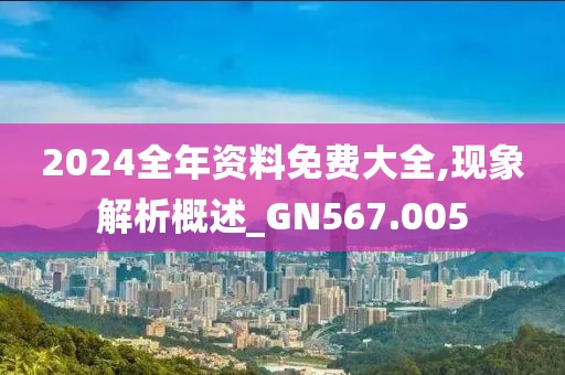 2024全年资料免费大全,现象解析概述_GN567.005