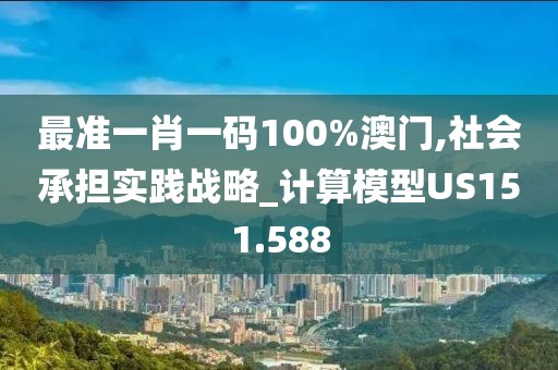 最准一肖一码100%澳门,社会承担实践战略_计算模型US151.588
