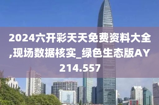 2024六开彩天天免费资料大全,现场数据核实_绿色生态版AY214.557