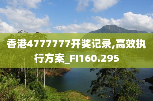 香港4777777开奖记录,高效执行方案_FI160.295