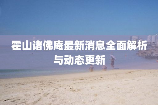 霍山诸佛庵最新消息全面解析与动态更新