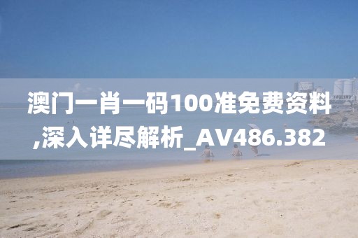 澳门一肖一码100准免费资料,深入详尽解析_AV486.382