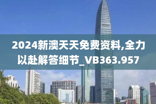 2024新澳天天免费资料,全力以赴解答细节_VB363.957