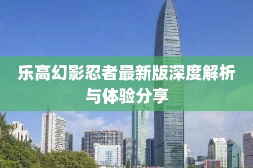 乐高幻影忍者最新版深度解析与体验分享