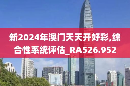 新2024年澳门天天开好彩,综合性系统评估_RA526.952
