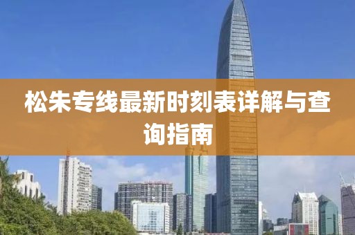 松朱专线最新时刻表详解与查询指南