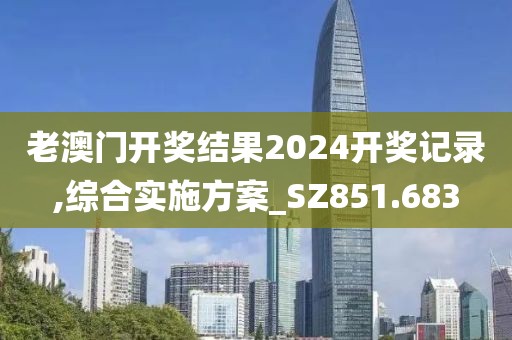 老澳门开奖结果2024开奖记录,综合实施方案_SZ851.683