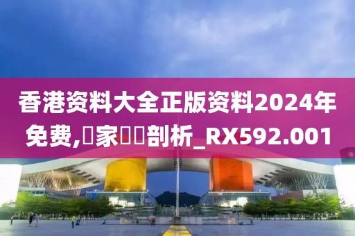 香港资料大全正版资料2024年免费,專家觀點剖析_RX592.001