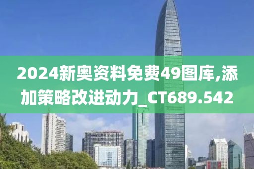 2024新奥资料免费49图库,添加策略改进动力_CT689.542