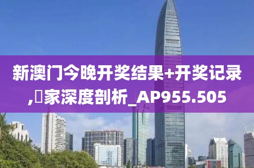 新澳门今晚开奖结果+开奖记录,專家深度剖析_AP955.505