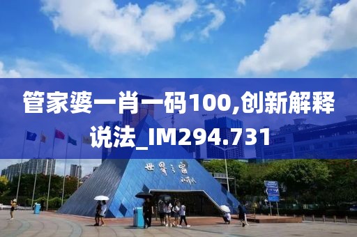 管家婆一肖一码100,创新解释说法_IM294.731