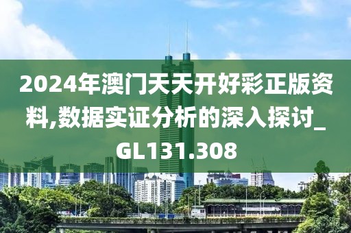 2024年澳门天天开好彩正版资料,数据实证分析的深入探讨_GL131.308
