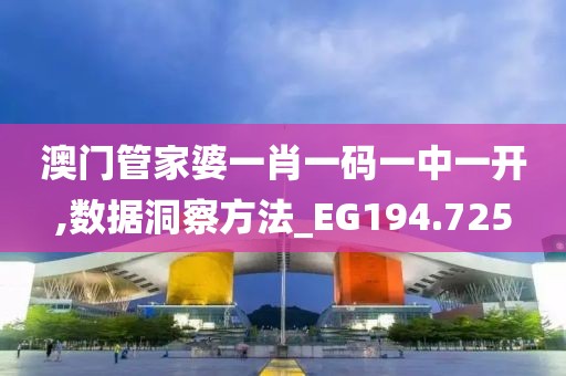 澳门管家婆一肖一码一中一开,数据洞察方法_EG194.725