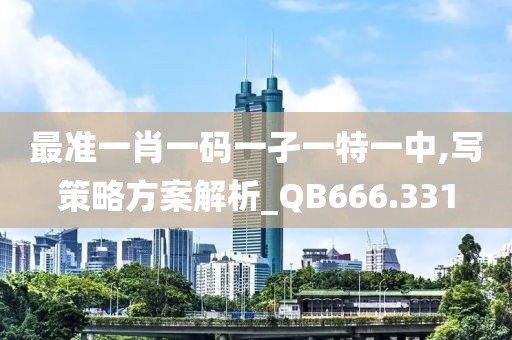 最准一肖一码一孑一特一中,写策略方案解析_QB666.331