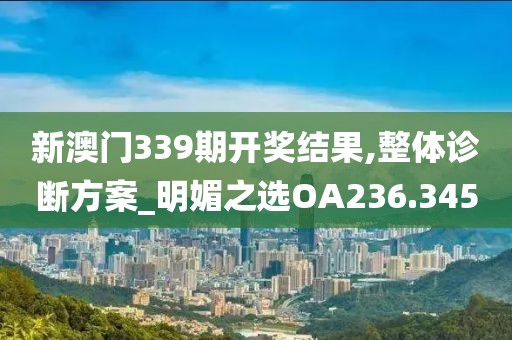 新澳门339期开奖结果,整体诊断方案_明媚之选OA236.345