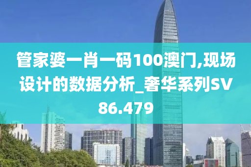 管家婆一肖一码100澳门,现场设计的数据分析_奢华系列SV86.479