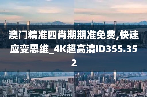 澳门精准四肖期期准免费,快速应变思维_4K超高清ID355.352