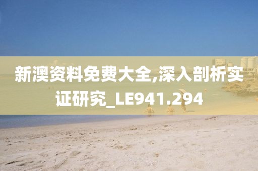 新澳资料免费大全,深入剖析实证研究_LE941.294