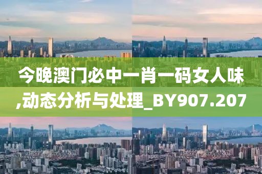 今晚澳门必中一肖一码女人味,动态分析与处理_BY907.207