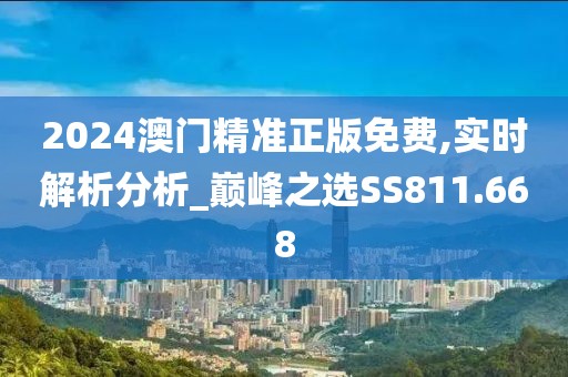 2024澳门精准正版免费,实时解析分析_巅峰之选SS811.668