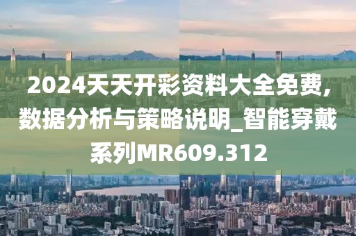 2024天天开彩资料大全免费,数据分析与策略说明_智能穿戴系列MR609.312