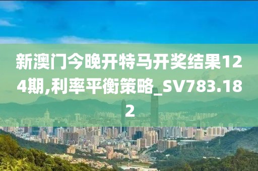 新澳门今晚开特马开奖结果124期,利率平衡策略_SV783.182