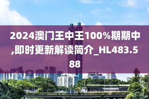 2024澳门王中王100%期期中,即时更新解读简介_HL483.588