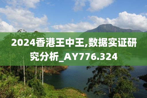 2024香港王中王,数据实证研究分析_AY776.324