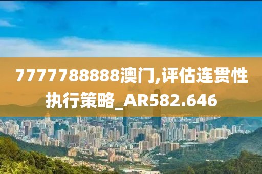 7777788888澳门,评估连贯性执行策略_AR582.646