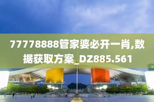 77778888管家婆必开一肖,数据获取方案_DZ885.561