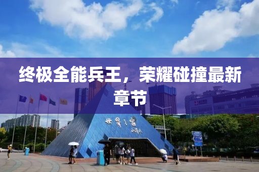终极全能兵王，荣耀碰撞最新章节