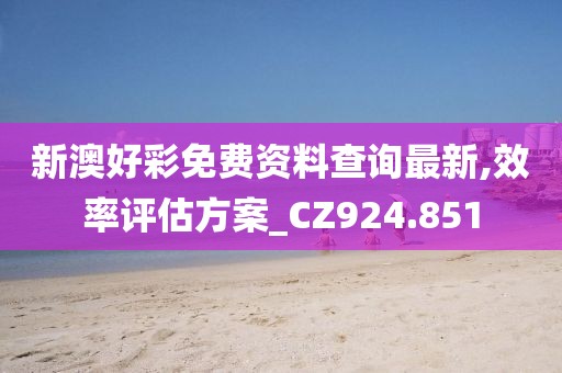 新澳好彩免费资料查询最新,效率评估方案_CZ924.851