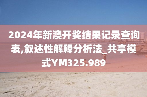 2024年新澳开奖结果记录查询表,叙述性解释分析法_共享模式YM325.989