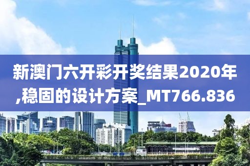 新澳门六开彩开奖结果2020年,稳固的设计方案_MT766.836