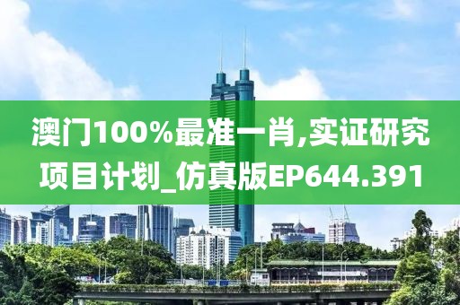 澳门100%最准一肖,实证研究项目计划_仿真版EP644.391