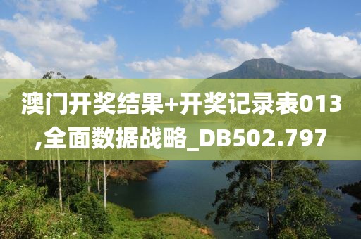 澳门开奖结果+开奖记录表013,全面数据战略_DB502.797