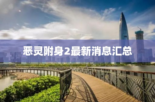 恶灵附身2最新消息汇总