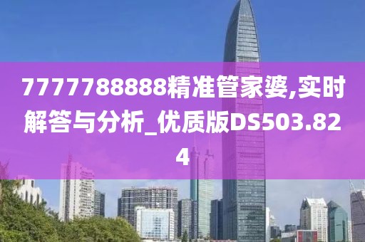 7777788888精准管家婆,实时解答与分析_优质版DS503.824