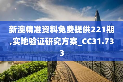 新澳精准资料免费提供221期,实地验证研究方案_CC31.733