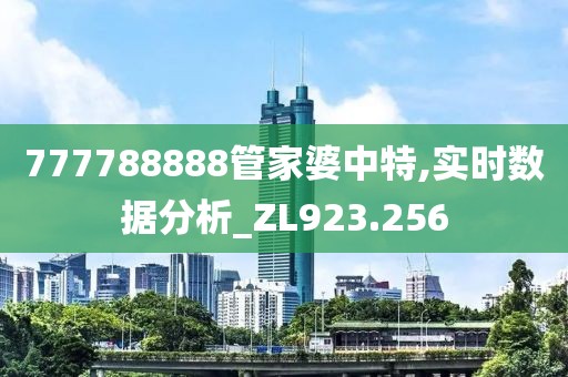 777788888管家婆中特,实时数据分析_ZL923.256
