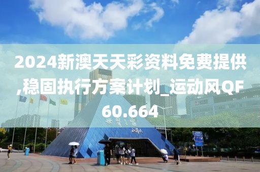 2024新澳天天彩资料免费提供,稳固执行方案计划_运动风QF60.664