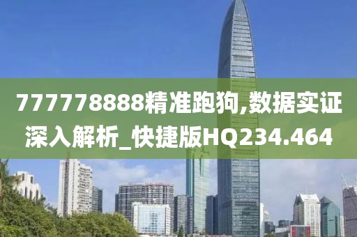 777778888精准跑狗,数据实证深入解析_快捷版HQ234.464