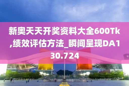 新奥天天开奖资料大全600Tk,绩效评估方法_瞬间呈现DA130.724