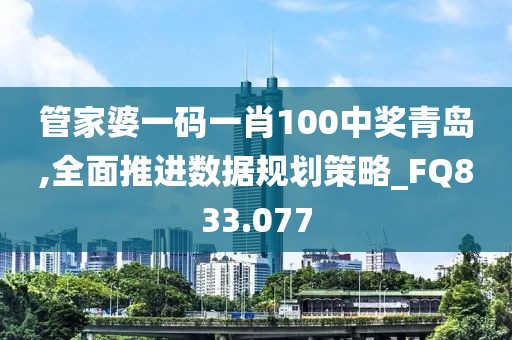 管家婆一码一肖100中奖青岛,全面推进数据规划策略_FQ833.077