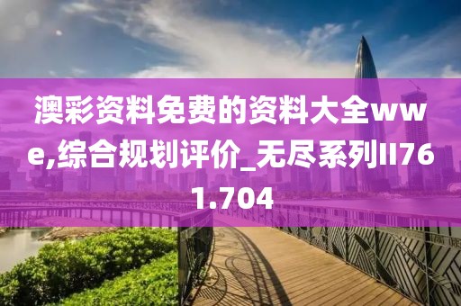 澳彩资料免费的资料大全wwe,综合规划评价_无尽系列II761.704