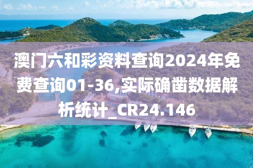 澳门六和彩资料查询2024年免费查询01-36,实际确凿数据解析统计_CR24.146